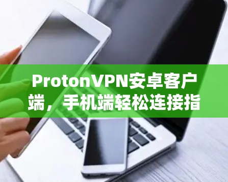 ProtonVPN安卓客户端,手机端轻松连接指南 ProtonVPN安卓客户端,手机端轻松连接指南