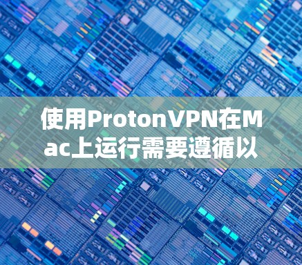 使用ProtonVPN在Mac上运行需要遵循以下步骤和注意事项,以确保安全和高效 使用ProtonVPN在Mac上运行需要遵循以下步骤和注意事项,以确保安全和高效