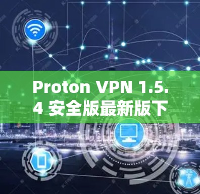 Proton VPN 1.5.4 安全版最新版下载 速度、安全、隐私的完美结合