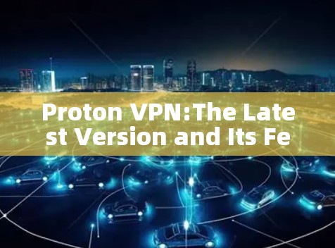Proton VPN:The Latest Version and Its Features