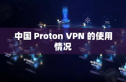 中国 Proton VPN 的使用情况