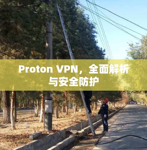 Proton VPN，全面解析与安全防护