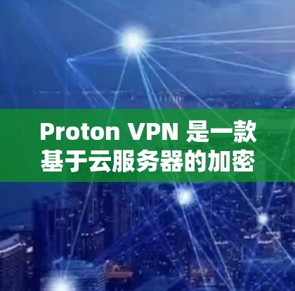 Proton VPN 是一款基于云服务器的加密VPN产品，它提供多种功能和选项，适合个人和企业用户使用。以下是关于 Proton VPN 的真实测评排行，供您参考