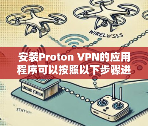 安装Proton VPN的应用程序可以按照以下步骤进行