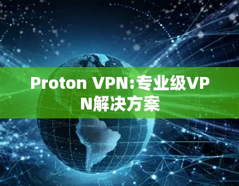 Proton VPN:专业级VPN解决方案