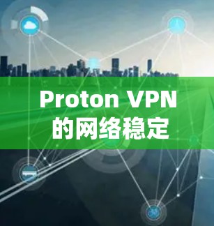Proton VPN 的网络稳定性测试可以帮助您了解其在特定网络环境下的表现。以下是详细的步骤和可能的测试结果分析