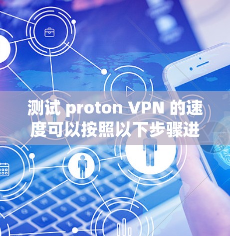 测试 proton VPN 的速度可以按照以下步骤进行