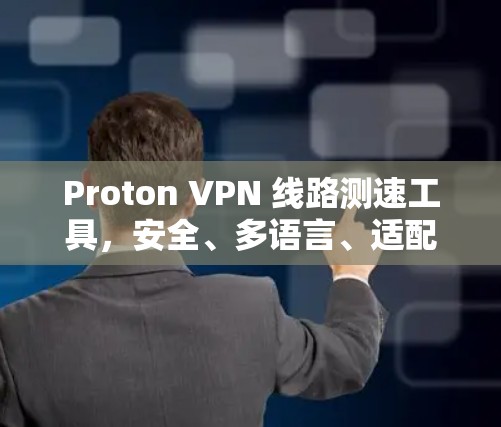 Proton VPN 线路测速工具，安全、多语言、适配多种设备