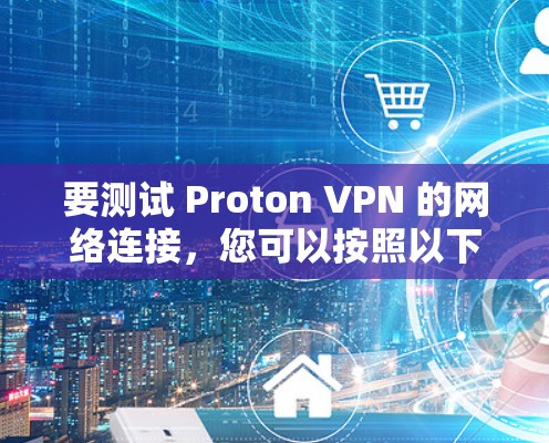 要测试 Proton VPN 的网络连接，您可以按照以下步骤操作