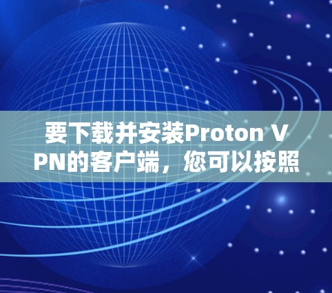 要下载并安装Proton VPN的客户端，您可以按照以下步骤进行