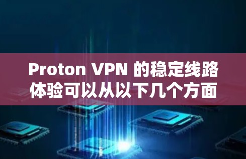 Proton VPN 的稳定线路体验可以从以下几个方面进行总结和分析