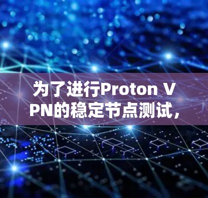 为了进行Proton VPN的稳定节点测试，您可以按照以下步骤进行