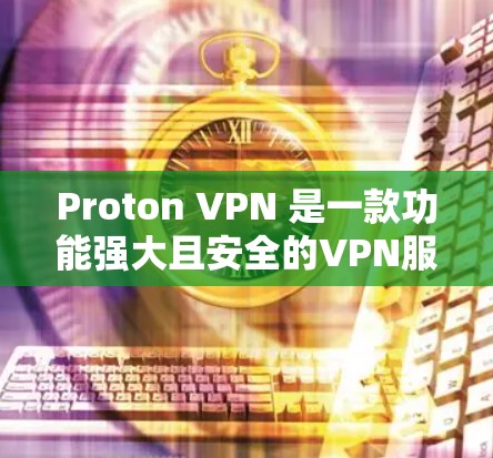 Proton VPN 是一款功能强大且安全的VPN服务，但在具体体验和稳定性的表现上各有特点。以下是对其稳定性和体验的分析