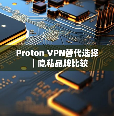 Proton VPN替代选择｜隐私品牌比较