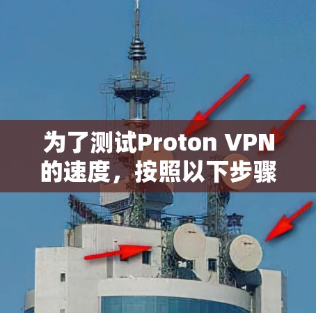 为了测试Proton VPN的速度，按照以下步骤进行