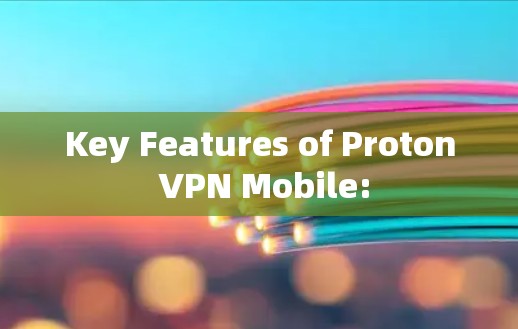 Key Features of Proton VPN Mobile: Key Features of Proton VPN Mobile: