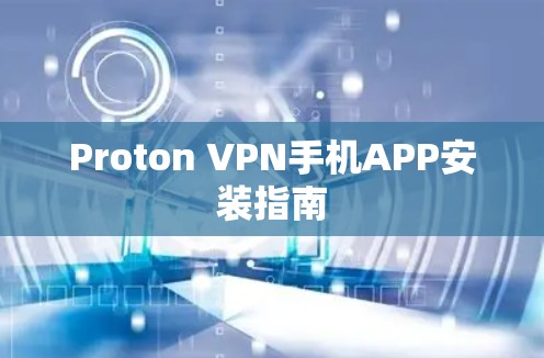 Proton VPN手机APP安装指南 Proton VPN手机APP安装指南