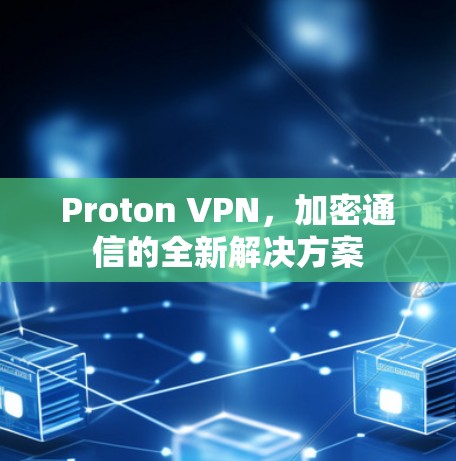 Proton VPN,加密通信的全新解决方案 Proton VPN,加密通信的全新解决方案