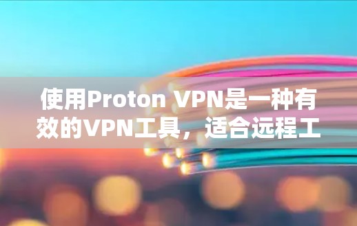使用Proton VPN是一种有效的VPN工具,适合远程工作和商务旅行,提供了多种使用方式和配置选项。以下是详细的使用步骤和建议 使用Proton VPN是一种有效的VPN工具,适合远程工作和商务旅行,提供了多种使用方式和配置选项。以下是详细的使用步骤和建议