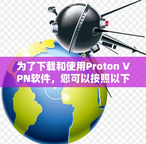 为了下载和使用Proton VPN软件,您可以按照以下步骤进行 为了下载和使用Proton VPN软件,您可以按照以下步骤进行