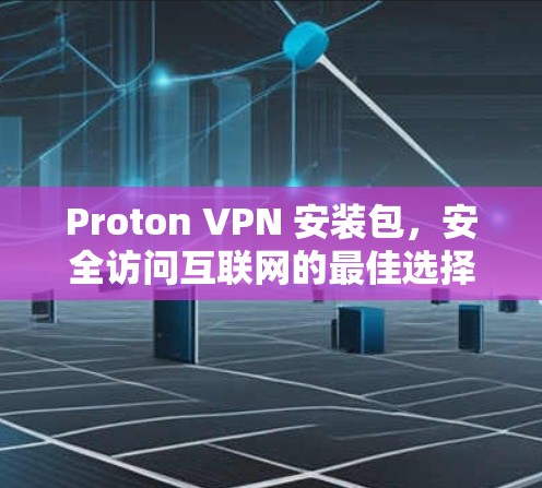 Proton VPN 安装包,安全访问互联网的最佳选择 Proton VPN 安装包,安全访问互联网的最佳选择