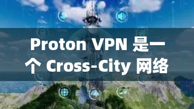 Proton VPN 是一个 Cross-City 网络VPN 服务,主要提供在线会议、远程协作和视频会议等网络连接服务。它支持多种设备,包括电脑、手机和平板电脑 Proton VPN 是一个 Cross-City 网络VPN 服务,主要提供在线会议、远程协作和视频会议等网络连接服务。它支持多种设备,包括电脑、手机和平板电脑