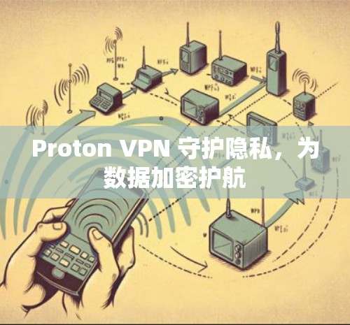 Proton VPN 守护隐私，为数据加密护航
