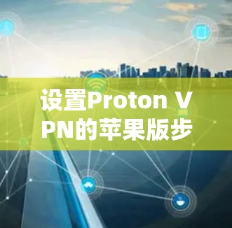 设置Proton VPN的苹果版步骤如下 设置Proton VPN的苹果版步骤如下