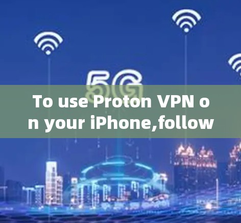 To use Proton VPN on your iPhone,follow these organized steps: