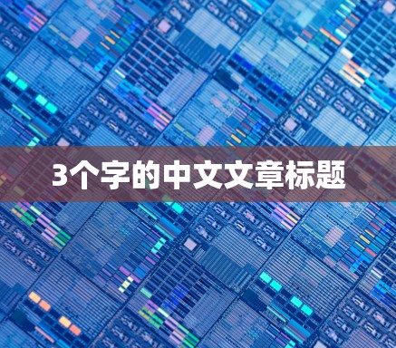 3个字的中文文章标题 3个字的中文文章标题