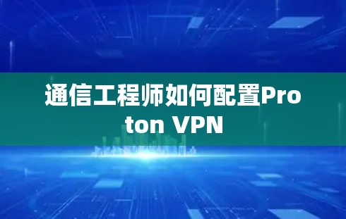 通信工程师如何配置Proton VPN 通信工程师如何配置Proton VPN