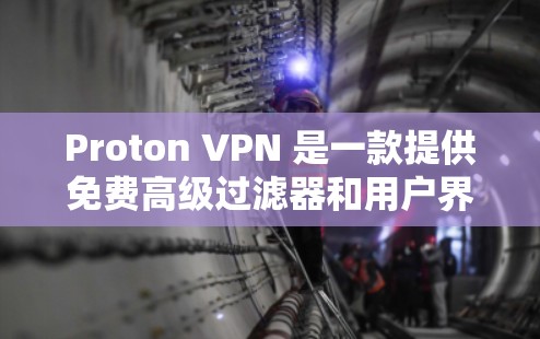 Proton VPN 是一款提供免费高级过滤器和用户界面的 VPN 软件，适合普通用户。以下是其主要功能、使用体验和限制的详细介绍