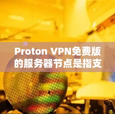 Proton VPN免费版的服务器节点是指支持Proton VPN加密和VPN功能的服务器。以下是一些常见的服务器节点