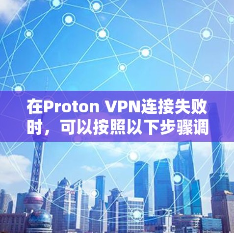 在Proton VPN连接失败时，可以按照以下步骤调整网络设置以解决问题并保护隐私