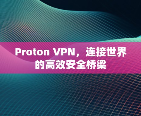 Proton VPN,连接世界的高效安全桥梁 Proton VPN,连接世界的高效安全桥梁