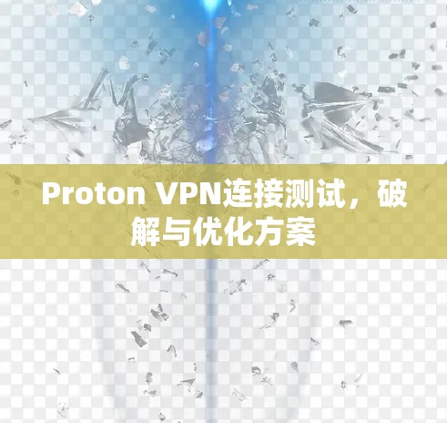 Proton VPN连接测试,破解与优化方案 Proton VPN连接测试,破解与优化方案