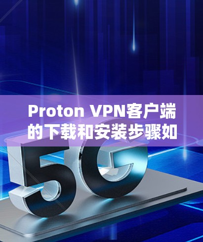 Proton VPN客户端的下载和安装步骤如下 Proton VPN客户端的下载和安装步骤如下