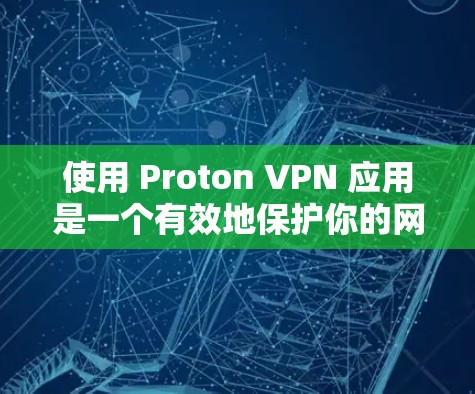 使用 Proton VPN 应用是一个有效地保护你的网络和数据的手段。以下是一个详细的步骤指南,帮助你顺利使用 Proton VPN 使用 Proton VPN 应用是一个有效地保护你的网络和数据的手段。以下是一个详细的步骤指南,帮助你顺利使用 Proton VPN