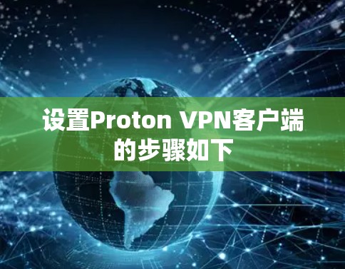 设置Proton VPN客户端的步骤如下 设置Proton VPN客户端的步骤如下