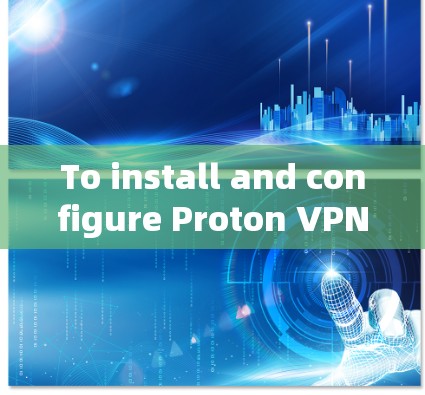 To install and configure Proton VPN on your computer,follow these organized steps: