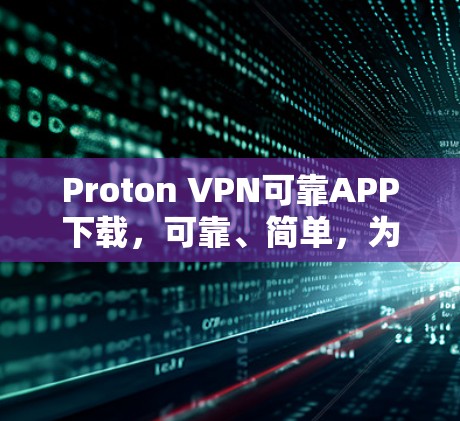 Proton VPN可靠APP下载，可靠、简单，为您的网络保驾护航