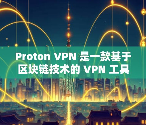Proton VPN 是一款基于区块链技术的 VPN 工具，旨在提供安全、隐私和高效的数据传输。以下是关于 Proton VPN 科学上网体验的分析