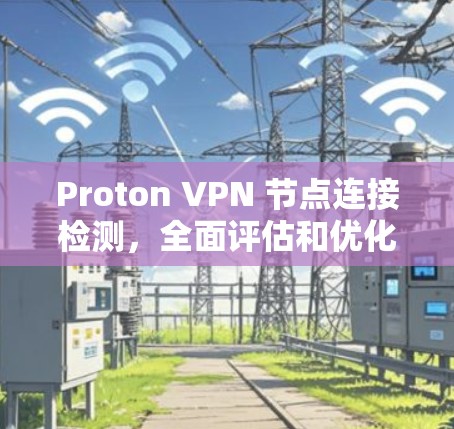 Proton VPN 节点连接检测,全面评估和优化网络安全 Proton VPN 节点连接检测,全面评估和优化网络安全