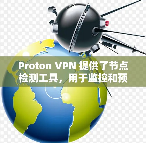 Proton VPN 提供了节点检测工具,用于监控和预防网络攻击。以下是对该工具的详细步骤和解释 Proton VPN 提供了节点检测工具,用于监控和预防网络攻击。以下是对该工具的详细步骤和解释