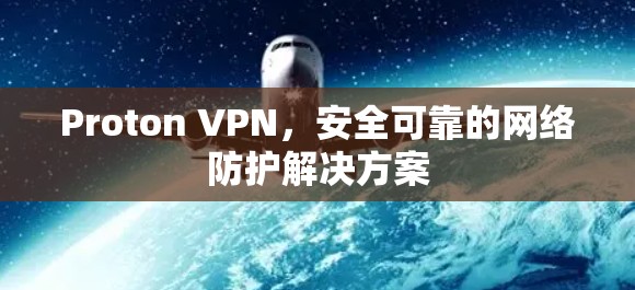 Proton VPN,安全可靠的网络防护解决方案 Proton VPN,安全可靠的网络防护解决方案