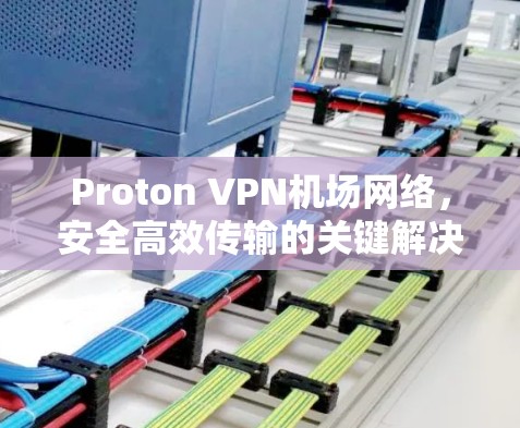 Proton VPN机场网络，安全高效传输的关键解决方案