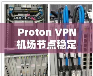Proton VPN机场节点稳定服务器解决方案 Proton VPN机场节点稳定服务器解决方案