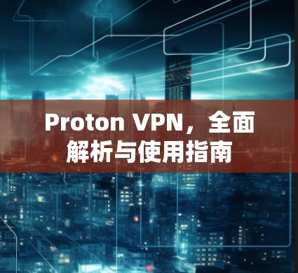Proton VPN，全面解析与使用指南