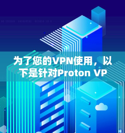 为了您的VPN使用，以下是针对Proton VPN的推荐步骤和资源，帮助您更好地使用该服务