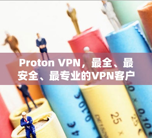 Proton VPN,最全、最安全、最专业的VPN客户端推荐 Proton VPN,最全、最安全、最专业的VPN客户端推荐